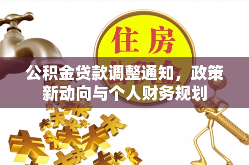 大足公积金贷款调整通知，政策新动向与个人财务规划