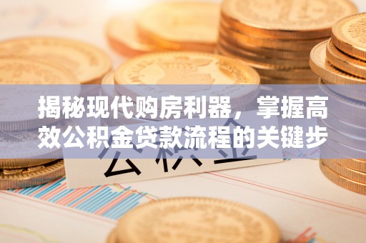 大足揭秘现代购房利器，掌握高效公积金贷款流程的关键步骤