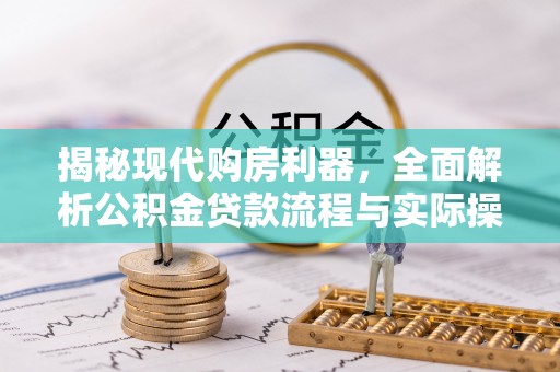 大足揭秘现代购房利器，全面解析公积金贷款流程与实际操作指南