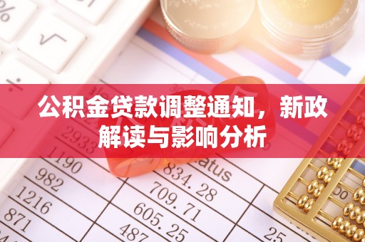 大足公积金贷款调整通知，新政解读与影响分析