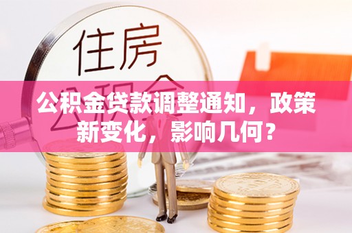 大足公积金贷款调整通知，政策新变化，影响几何？