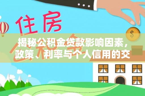 大足揭秘公积金贷款影响因素，政策、利率与个人信用的交织作用