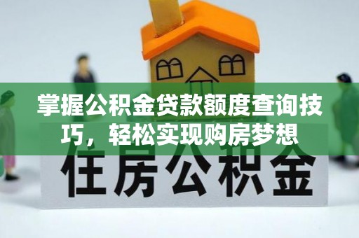 大足掌握公积金贷款额度查询技巧，轻松实现购房梦想