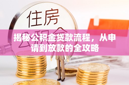 大足揭秘公积金贷款流程，从申请到放款的全攻略
