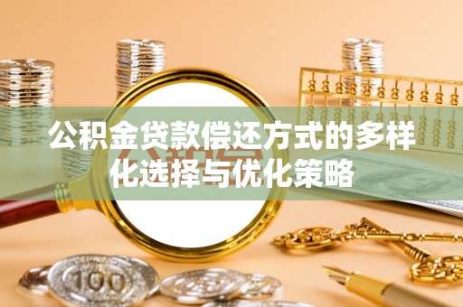 大足公积金贷款偿还方式的多样化选择与优化策略