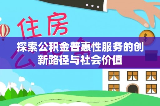 大足探索公积金普惠性服务的创新路径与社会价值