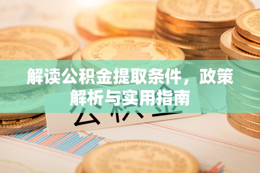 大足解读公积金提取条件，政策解析与实用指南