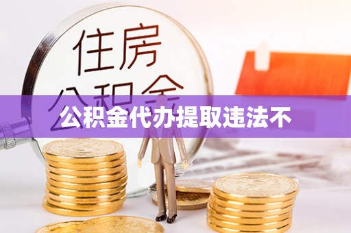 大足公积金代办提取违法不