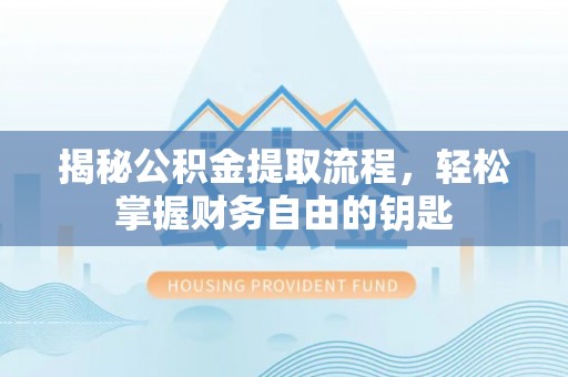 大足揭秘公积金提取流程，轻松掌握财务自由的钥匙