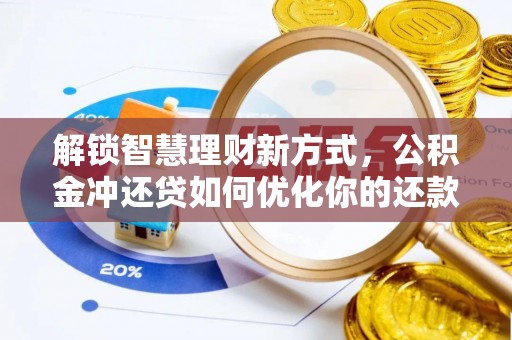 大足解锁智慧理财新方式，公积金冲还贷如何优化你的还款计划