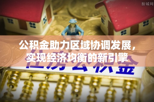 大足公积金助力区域协调发展，实现经济均衡的新引擎