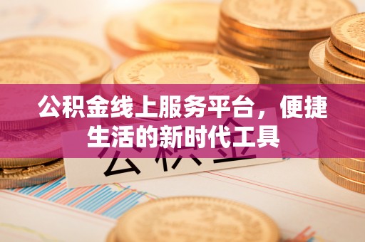 大足公积金线上服务平台，便捷生活的新时代工具