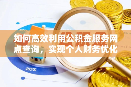 大足如何高效利用公积金服务网点查询，实现个人财务优化