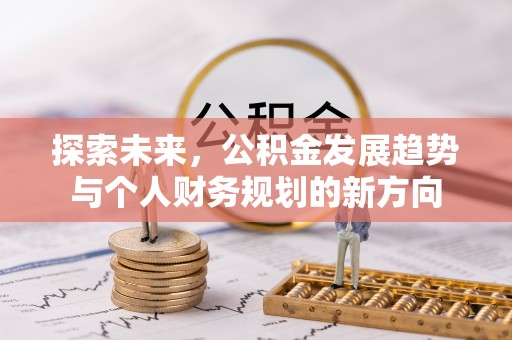 大足探索未来，公积金发展趋势与个人财务规划的新方向