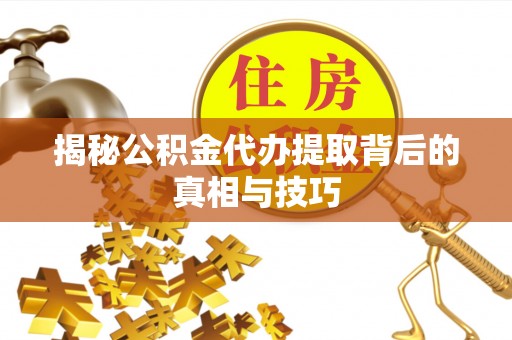 大足揭秘公积金代办提取背后的真相与技巧