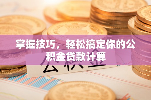 大足掌握技巧，轻松搞定你的公积金贷款计算