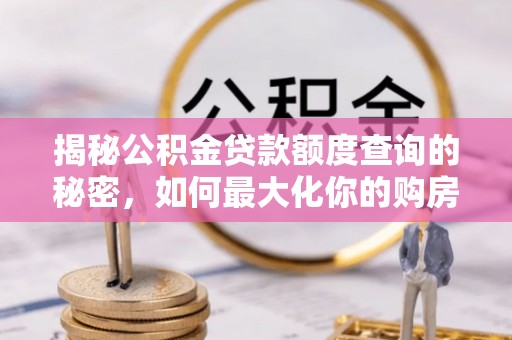 大足揭秘公积金贷款额度查询的秘密，如何最大化你的购房资金？