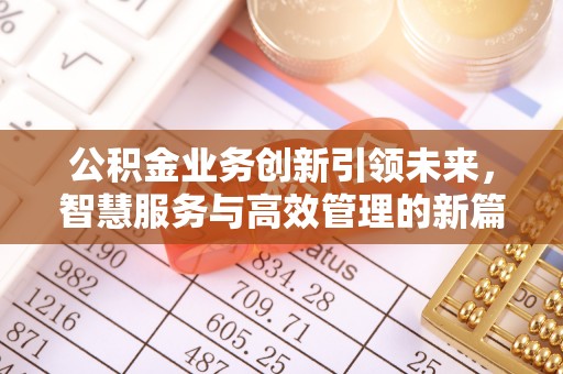 大足公积金业务创新引领未来，智慧服务与高效管理的新篇章