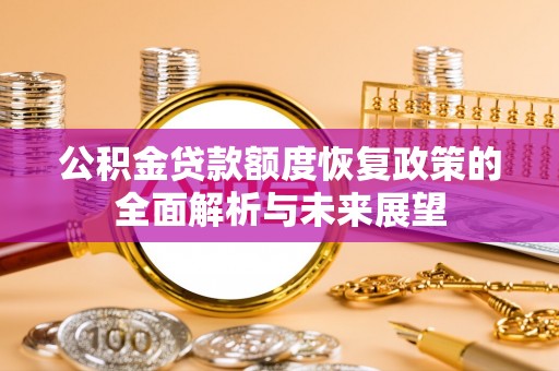 大足公积金贷款额度恢复政策的全面解析与未来展望