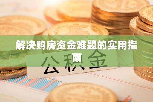 大足解决购房资金难题的实用指南