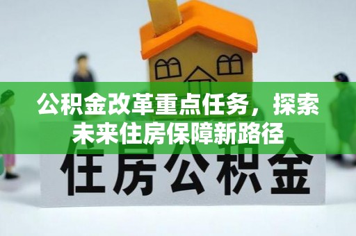 大足公积金改革重点任务，探索未来住房保障新路径