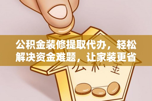 大足公积金装修提取代办，轻松解决资金难题，让家装更省心