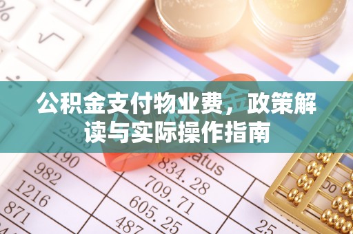 大足公积金支付物业费，政策解读与实际操作指南