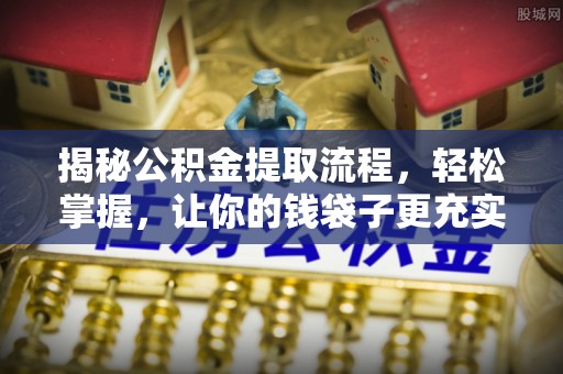 大足揭秘公积金提取流程，轻松掌握，让你的钱袋子更充实