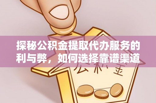 大足探秘公积金提取代办服务的利与弊，如何选择靠谱渠道？