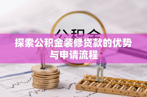 大足探索公积金装修贷款的优势与申请流程
