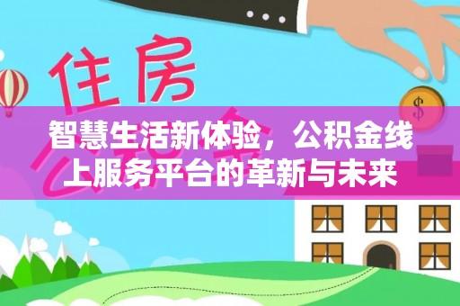 大足智慧生活新体验，公积金线上服务平台的革新与未来