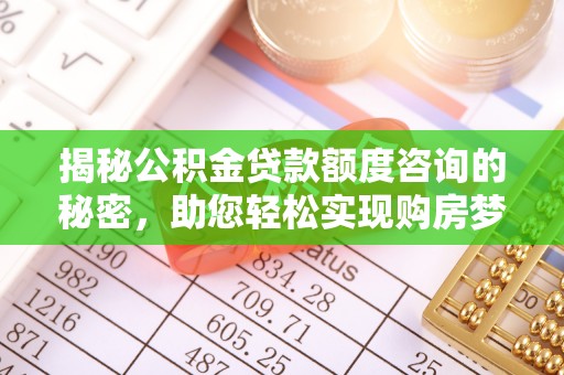 大足揭秘公积金贷款额度咨询的秘密，助您轻松实现购房梦想