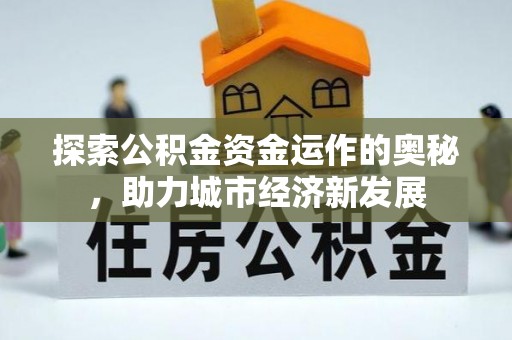 大足探索公积金资金运作的奥秘，助力城市经济新发展