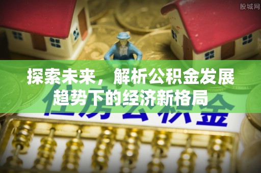 大足探索未来，解析公积金发展趋势下的经济新格局