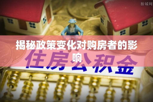 大足揭秘政策变化对购房者的影响