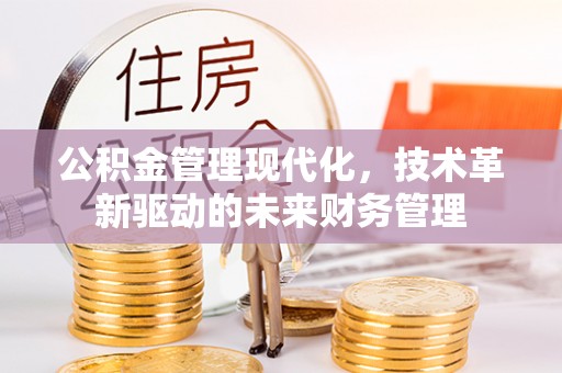 大足公积金管理现代化，技术革新驱动的未来财务管理