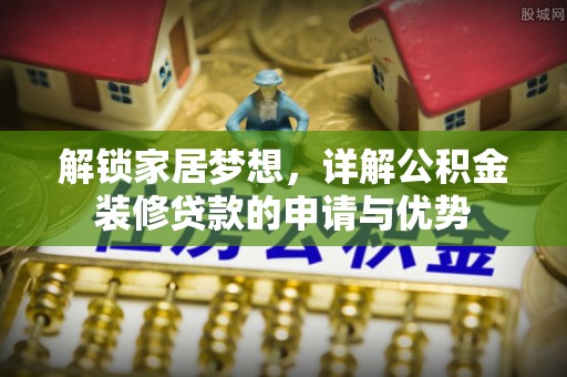 大足解锁家居梦想，详解公积金装修贷款的申请与优势
