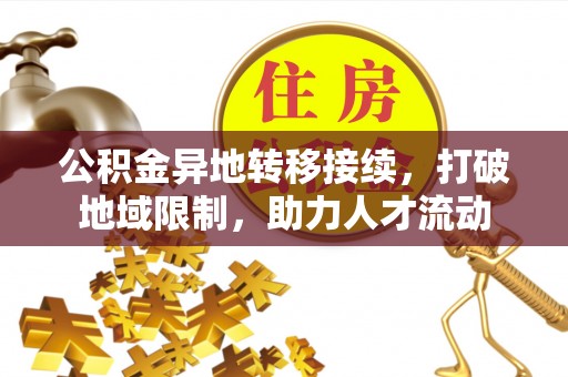 大足公积金异地转移接续，打破地域限制，助力人才流动