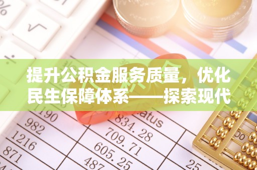 大足提升公积金服务质量，优化民生保障体系——探索现代城市居民福利新方向