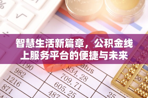 大足智慧生活新篇章，公积金线上服务平台的便捷与未来