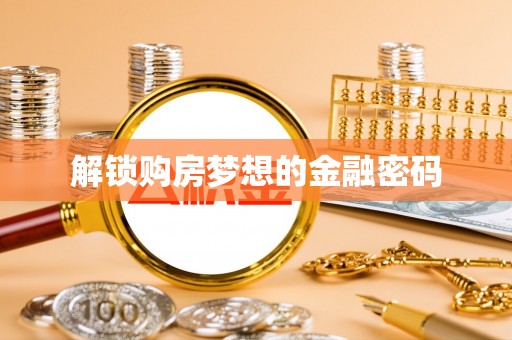 大足解锁购房梦想的金融密码