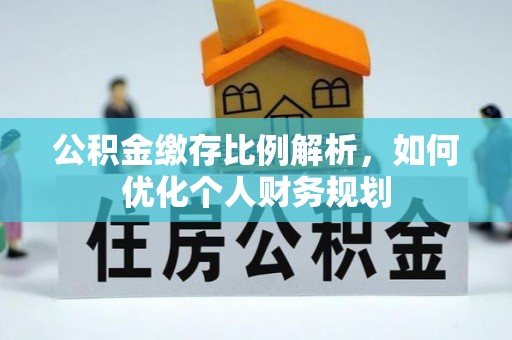 大足公积金缴存比例解析，如何优化个人财务规划