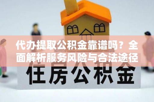 大足代办提取公积金靠谱吗？全面解析服务风险与合法途径