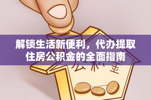 大足解锁生活新便利，代办提取住房公积金的全面指南