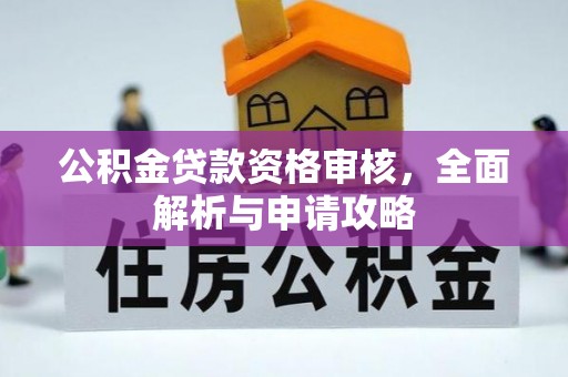 大足公积金贷款资格审核，全面解析与申请攻略