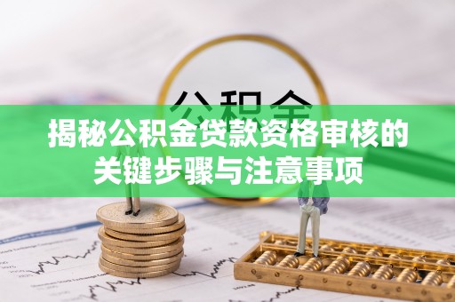大足揭秘公积金贷款资格审核的关键步骤与注意事项