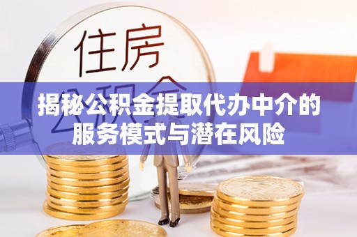 大足揭秘公积金提取代办中介的服务模式与潜在风险