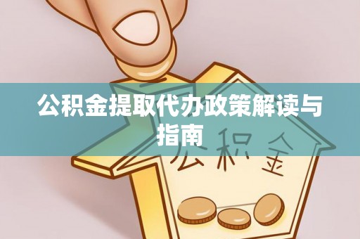 大足公积金提取代办政策解读与指南