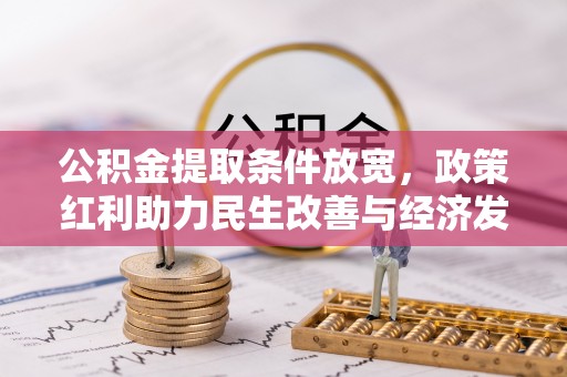 大足公积金提取条件放宽，政策红利助力民生改善与经济发展