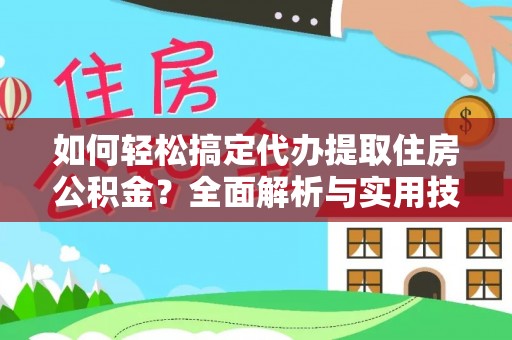 大足如何轻松搞定代办提取住房公积金？全面解析与实用技巧